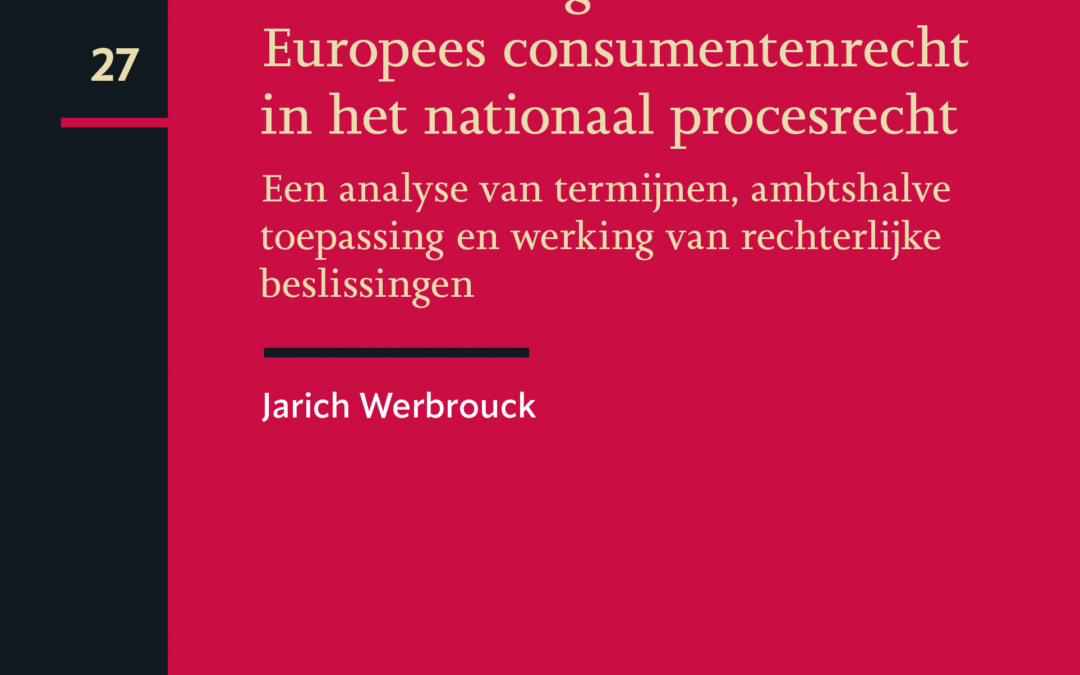 Doorwerking van het Europees consumentenrecht in het nationaal procesrecht. Een analyse van termijnen, ambtshalve toepassing en werking van rechterlijke beslissingen – 2023